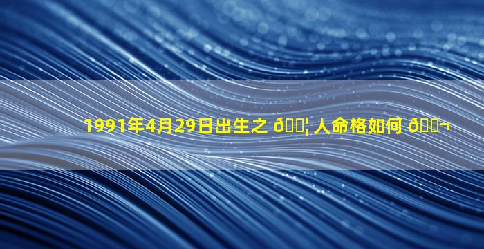 1991年4月29日出生之 🐦 人命格如何 🐬